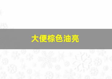 大便棕色油亮