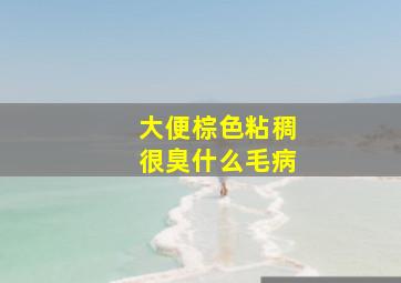 大便棕色粘稠很臭什么毛病