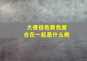 大便棕色黄色混合在一起是什么病