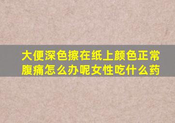 大便深色擦在纸上颜色正常腹痛怎么办呢女性吃什么药