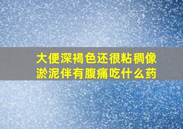 大便深褐色还很粘稠像淤泥伴有腹痛吃什么药