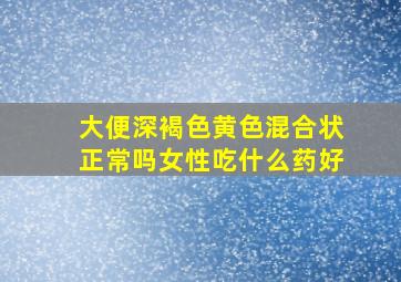 大便深褐色黄色混合状正常吗女性吃什么药好