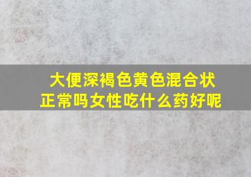 大便深褐色黄色混合状正常吗女性吃什么药好呢