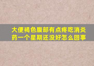 大便褐色腹部有点疼吃消炎药一个星期还没好怎么回事