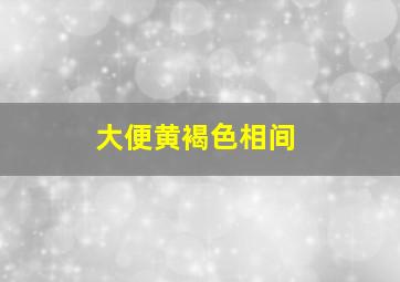 大便黄褐色相间