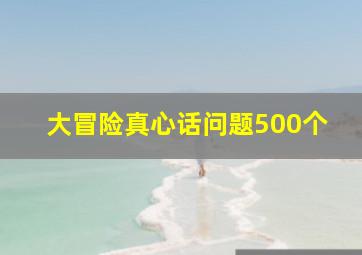 大冒险真心话问题500个