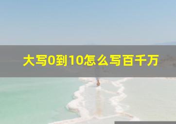 大写0到10怎么写百千万