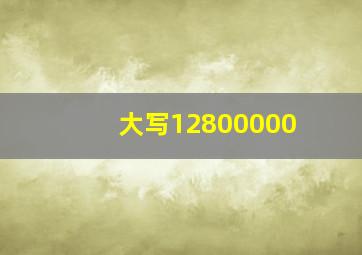 大写12800000