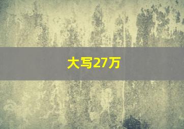 大写27万