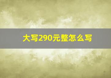 大写290元整怎么写