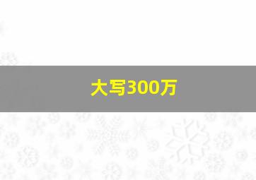 大写300万