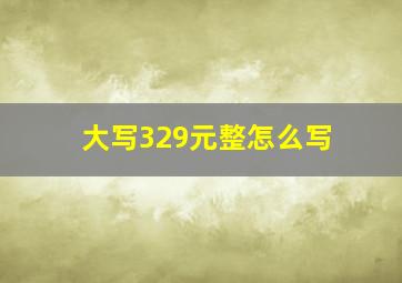 大写329元整怎么写