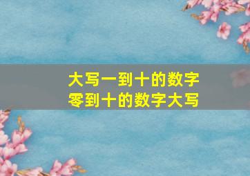 大写一到十的数字零到十的数字大写