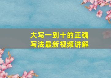 大写一到十的正确写法最新视频讲解