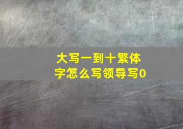 大写一到十繁体字怎么写领导写0