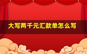 大写两千元汇款单怎么写