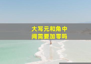 大写元和角中间需要加零吗