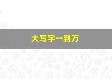 大写字一到万