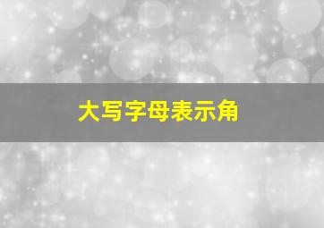 大写字母表示角