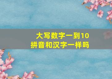 大写数字一到10拼音和汉字一样吗