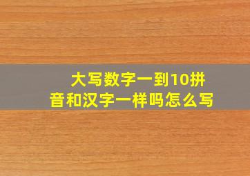 大写数字一到10拼音和汉字一样吗怎么写