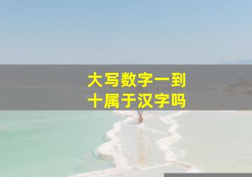 大写数字一到十属于汉字吗