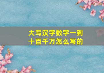 大写汉字数字一到十百千万怎么写的