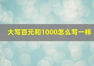 大写百元和1000怎么写一样