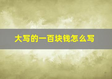 大写的一百块钱怎么写