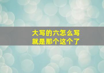 大写的六怎么写就是那个这个了