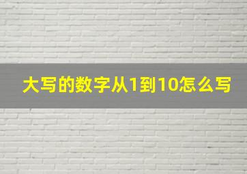 大写的数字从1到10怎么写