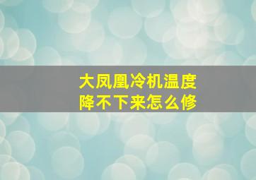 大凤凰冷机温度降不下来怎么修