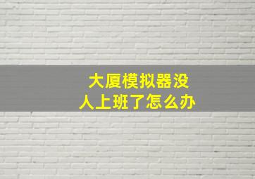 大厦模拟器没人上班了怎么办