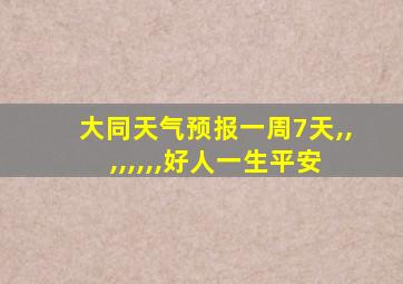 大同天气预报一周7天,,,,,,,,好人一生平安