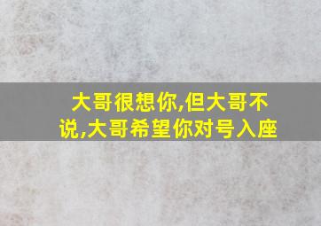 大哥很想你,但大哥不说,大哥希望你对号入座