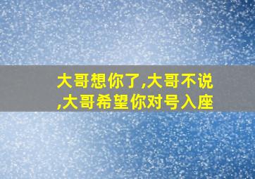 大哥想你了,大哥不说,大哥希望你对号入座