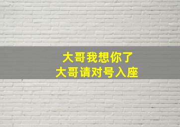 大哥我想你了大哥请对号入座