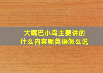 大嘴巴小鸟主要讲的什么内容呢英语怎么说