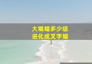 大嘴蝠多少级进化成叉字蝠