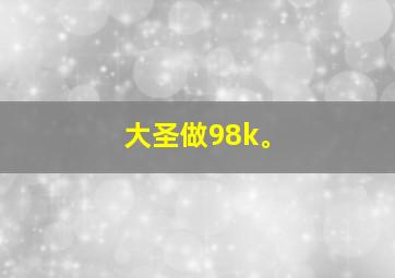 大圣做98k。