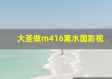 大圣做m416黑水国影视