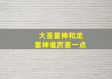 大圣雷神和龙雷神谁厉害一点