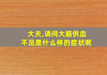 大夫,请问大脑供血不足是什么样的症状呢