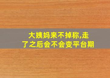 大姨妈来不掉称,走了之后会不会变平台期