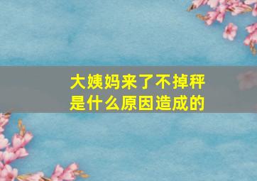 大姨妈来了不掉秤是什么原因造成的