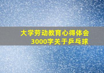 大学劳动教育心得体会3000字关于乒乓球