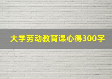 大学劳动教育课心得300字