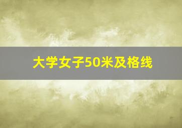 大学女子50米及格线