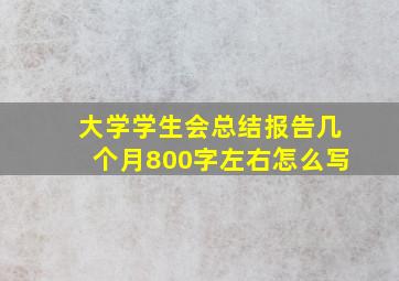 大学学生会总结报告几个月800字左右怎么写