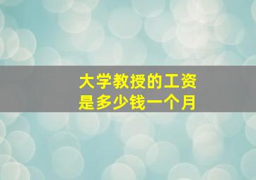 大学教授的工资是多少钱一个月